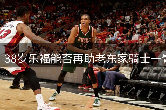 38岁乐福能否再助老东家骑士一臂之力？